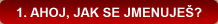 1. AHOJ, JAK SE JMENUJEŠ?